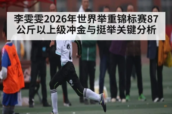 李雯雯2026年世界举重锦标赛87公斤以上级冲金与挺举关键分析