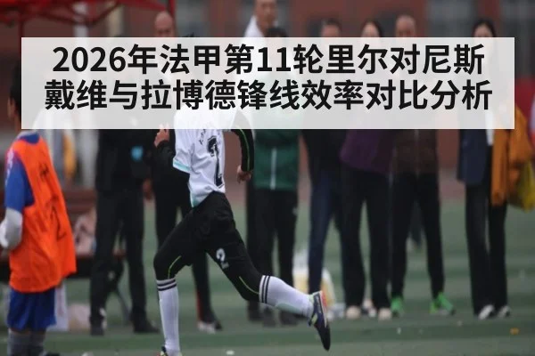 2026年法甲第11轮里尔对尼斯戴维与拉博德锋线效率对比分析