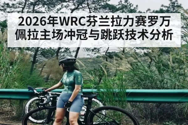 2026年WRC芬兰拉力赛罗万佩拉主场冲冠与跳跃技术分析